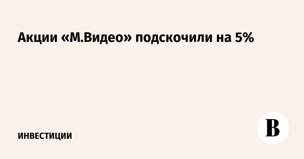 Акции «М.Видео» подскочили на 5%