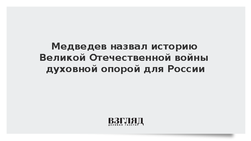 Медведев назвал историю Великой Отечественной войны духовной опорой для России