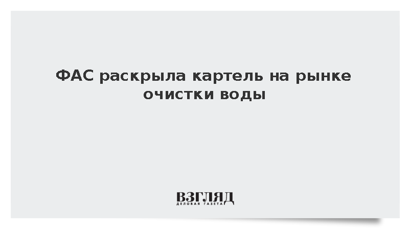 ФАС раскрыла картель на рынке очистки воды