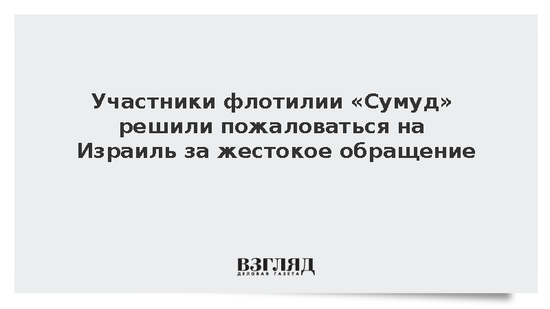 Участники флотилии «Сумуд» решили пожаловаться на Израиль за жестокое обращение