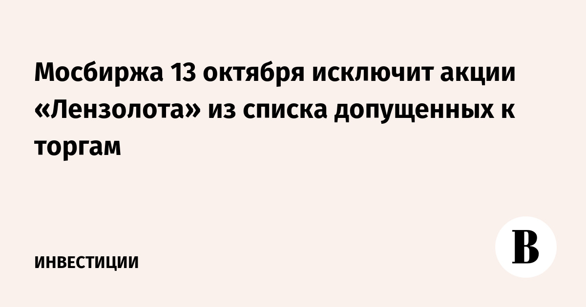 Мосбиржа 13 октября исключит акции «Лензолота» из списка допущенных к торгам