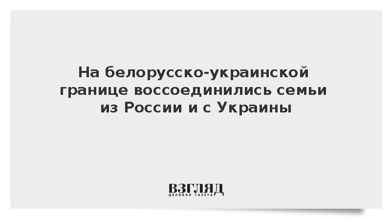 Воссоединение семей из России и Украины прошло на белорусско-украинской границе
