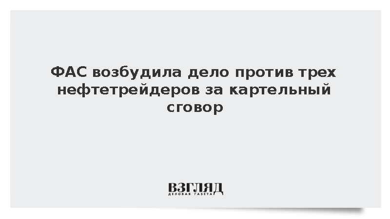 ФАС возбудила дело против трех нефтетрейдеров за картельный сговор