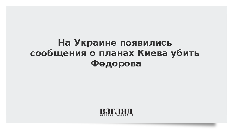 На Украине появились сообщения о планах Киева депортировать и убить Федорова