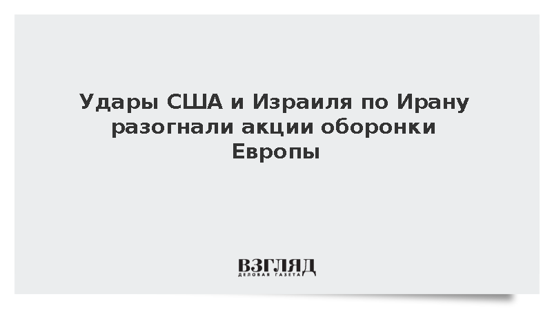 Акции оборонных концернов Европы подорожали после ударов США и Израиля по Ирану