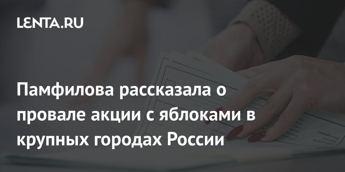 Памфилова рассказала о провале акции с яблоками в крупных городах России