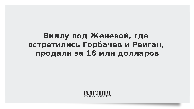 Виллу под Женевой, где встретились Горбачев и Рейган, продали за 16 млн долларов