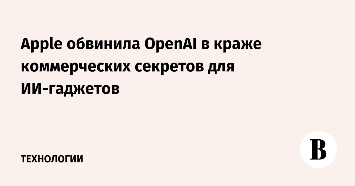 Apple обвинила OpenAI в краже коммерческих секретов для ИИ-гаджетов