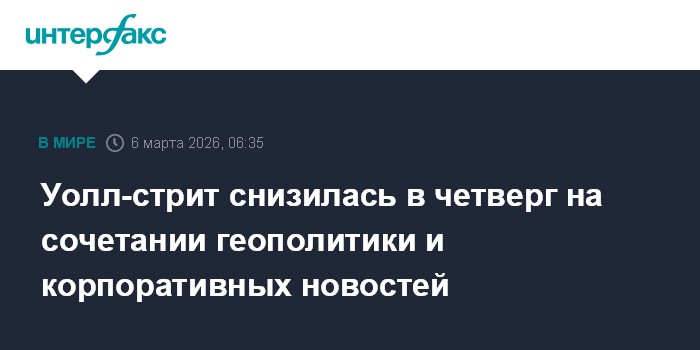 Уолл-стрит снизилась в четверг на сочетании геополитики и корпоративных новостей