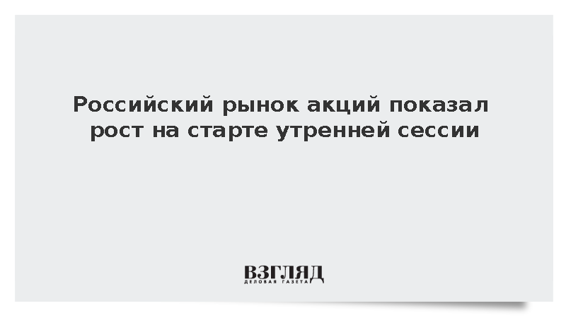 Российский рынок акций показал рост на старте утренней сессии