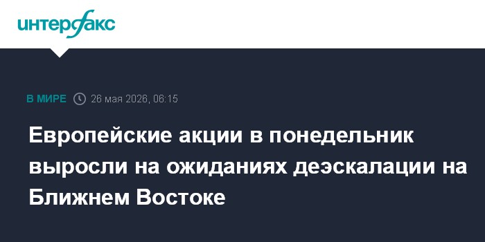 Европейские акции в понедельник выросли на ожиданиях деэскалации на Ближнем Востоке
