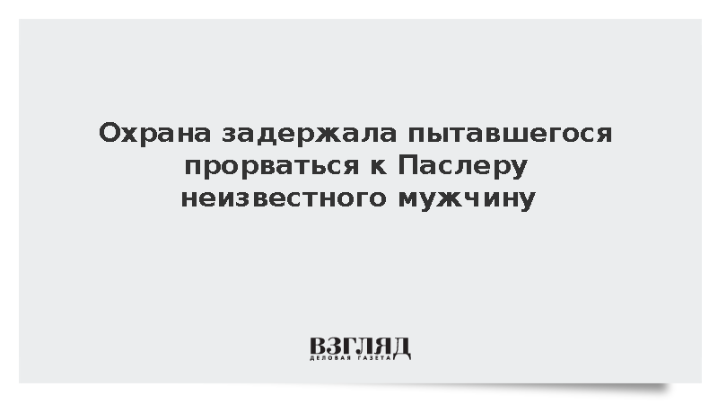 Охрана задержала пытавшегося прорваться к Паслеру неизвестного мужчину