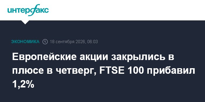Европейские акции закрылись в плюсе в четверг, FTSE 100 прибавил 1,2%