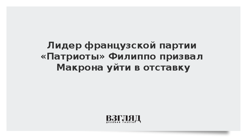 Лидер французской партии «Патриоты» Филиппо призвал Макрона уйти в отставку