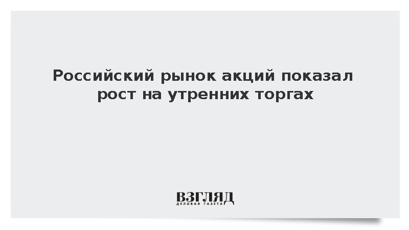 Российский рынок акций показал рост на утренних торгах
