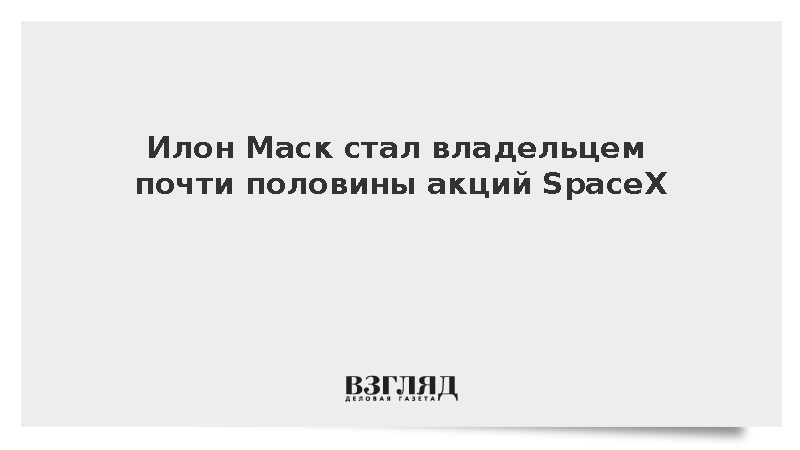 Маск стал владельцем 48,4% акций SpaceX