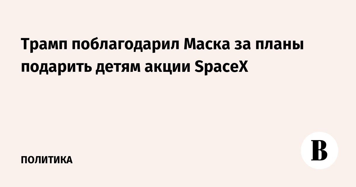Трамп поблагодарил Маска за планы подарить детям акции SpaceX
