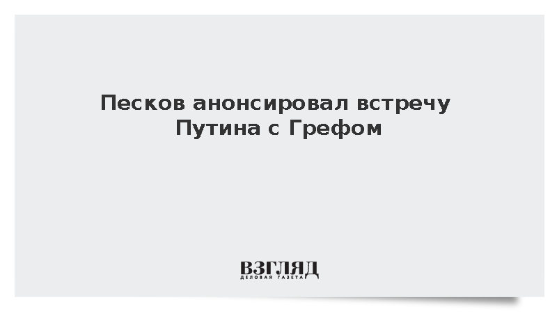 Песков анонсировал встречу Путина с Грефом