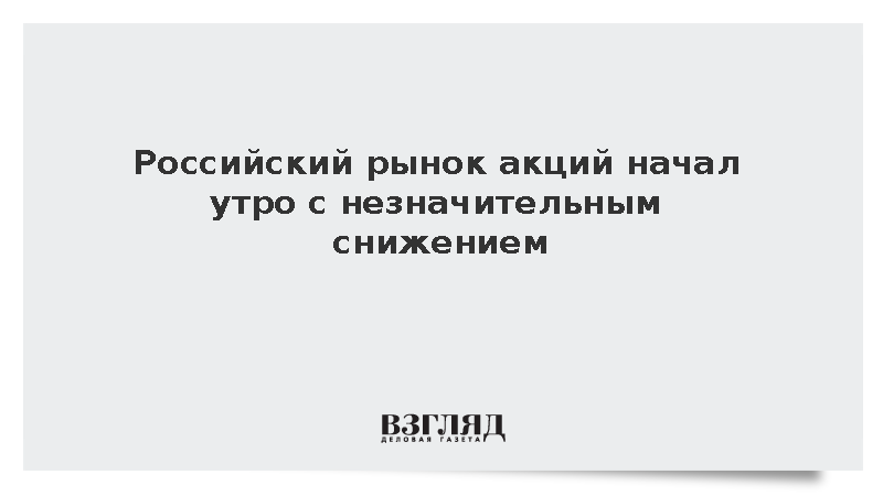 Российский рынок акций начал утро с незначительным снижением