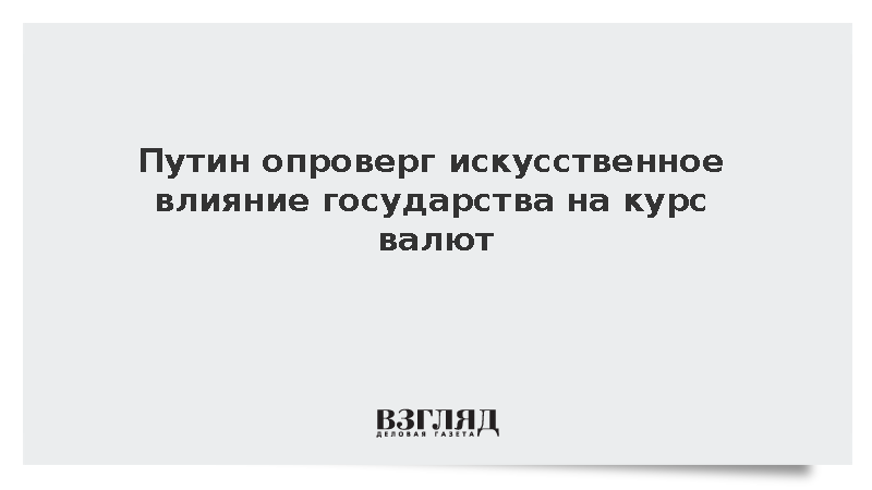 Путин опроверг искусственное влияние государства на курс валют