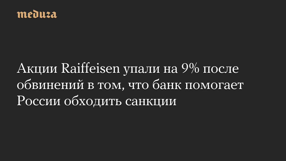 Акции Raiffeisen упали на 9% после обвинений в том, что банк помогает России обходить санкции