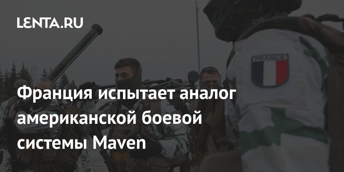Франция испытает аналог американской боевой системы Maven