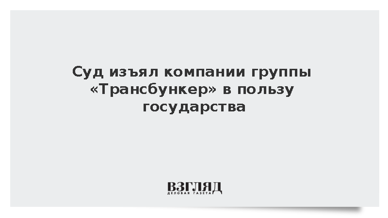 Суд изъял компании группы «Трансбункер» в пользу государства