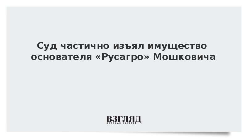 Суд передал в доход государства акции «Русагро» и 10,5 млрд рублей основателя холдинга